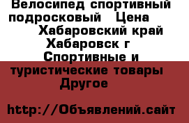 Велосипед спортивный подросковый › Цена ­ 5 500 - Хабаровский край, Хабаровск г. Спортивные и туристические товары » Другое   